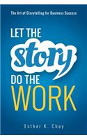 Let the Story Do the Work: The Art of Storytelling for Business Success