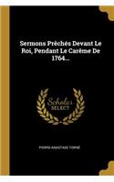 Sermons Prêchés Devant Le Roi, Pendant Le Carême De 1764...