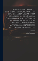 Remarks on a Pamphlet, Entitled A Mirror, &c. (Written by C--s L--s, M.D.) Drawn From the Proceedings of a General Court Martial, on the Trial of an Appeal, Brought Before Them by David Blakeney, Matross. Also an Appendix, Containing, the Copies Of