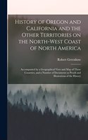 History of Oregon and California and the Other Territories on the North-west Coast of North America [microform]