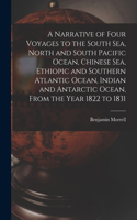 Narrative of Four Voyages to the South Sea, North and South Pacific Ocean, Chinese Sea, Ethiopic and Southern Atlantic Ocean, Indian and Antarctic Ocean, From the Year 1822 to 1831