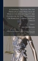 A General Treatise On the Principles and Practice by Which Courts of Equity Are Guided As to the Prevention Or Remedial Correction of Fraud