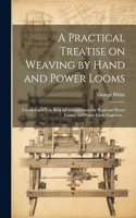 Practical Treatise on Weaving by Hand and Power Looms; Intended as a Text Book for Manufacturers by Hand and Power Looms, and Power Loom Engineers ..