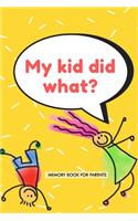 My Kid Did What? Memory Book for Parents: Unique 6 x 9 Journal / Notebook / Log Book / Diary to Keep Memories of the Funny Things your Kids Say and Do