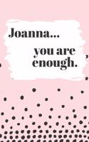 Joanna You are Enough: Cute Personalized Diary / Notebook / Journal/ Greetings / Appreciation Quote Gift (6 x 9 - 110 Blank Lined Pages)