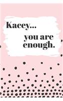 Kacey You are Enough: Cute Personalized Diary / Notebook / Journal/ Greetings / Appreciation Quote Gift (6 x 9 - 110 Blank Lined Pages)