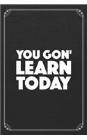 You Gon' Learn Today