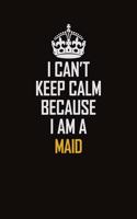 I Can't Keep Calm Because I Am A Maid: Motivational Career Pride Quote 6x9 Blank Lined Job Inspirational Notebook Journal