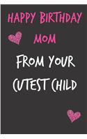 Happy Birthday Mom, from Your Cutest Child: Funny Mother's Notebook - Funny Gag Cheeky Joke Birthday Journal for Mom (Mum), Sarcastic Rude Blank Book, Anniversary Banter Occasions Greeting (Un