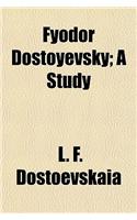 Fyodor Dostoyevsky; A Study