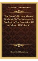 The Coin Collector's Manual Or Guide To The Numismatic Student In The Formation Of A Cabinet Of Coins V1: (English)