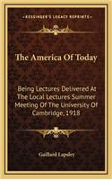 The America of Today: Being Lectures Delivered at the Local Lectures Summer Meeting of the University of Cambridge, 1918