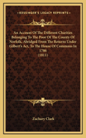 An Account Of The Different Charities Belonging To The Poor Of The County Of Norfolk, Abridged From The Returns Under Gilbert's Act, To The House Of Commons In 1786 (1811)