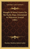 Strength Of Wood, Grown On The Pacific Slope, Determined At Watertown Arsenal (1881)