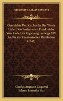 Geschichte Der Kirchen In Der Wuste Unter Den Protestanten Frankreichs Vom Ende Der Regierung Ludwigs XIV An Bis Zur Franzosischen Revolution (1846)