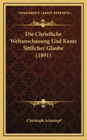 Die Christliche Weltanschauung Und Kants Sittlicher Glaube (1891)