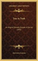 True As Truth: An Original Dramatic Episode In One Act (1892)