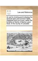 An act for dividing and inclosing the several open and common fields, meadows and commons, within the lordship or liberty of Barrow upon Soar, in the county of Leicester.