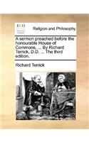 A Sermon Preached Before the Honourable House of Commons, ... by Richard Terrick, D.D. ... the Third Edition.