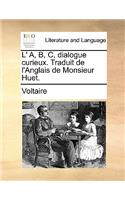 L' A, B, C, Dialogue Curieux. Traduit de L'Anglais de Monsieur Huet.