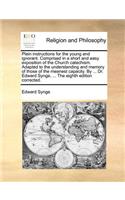 Plain Instructions for the Young and Ignorant. Comprised in a Short and Easy Exposition of the Church Catechism. Adapted to the Understanding and Memory of Those of the Meanest Capacity. by ... Dr. Edward Synge, ... the Eighth Edition Corrected.