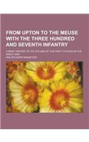 From Upton to the Meuse with the Three Hundred and Seventh Infantry; A Brief History of Its Life and of the Part It Played in the Great War
