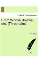From Whose Bourne, Etc. [Three Tales.]