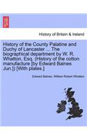 History of the County Palatine and Duchy of Lancaster ... The biographical department by W. R. Whatton, Esq. (History of the cotton manufacture [by Edward Baines Jun.]) [With plates.] VOL. I.