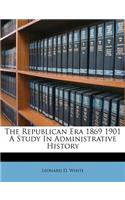 The Republican Era 1869 1901 a Study in Administrative History