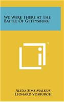 We Were There At The Battle Of Gettysburg