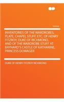 Inventories of the Wardrobes, Plate, Chapel Stuff, Etc. of Henry Fitzroy, Duke of Richmond, and of the Wardrobe Stuff at Baynard's Castle of Katharine, Princess Dowager: (English)