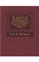 War as Viewed from the Ranks. Personal Recollections of the War of the Rebellion, by a Private Soldier - Primary Source Edition