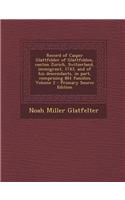 Record of Casper Glattfelder of Glattfelden, Canton Zurich, Switzerland, Immigrant, 1743, and of His Descendants, in Part, Comprising 861 Families Vol