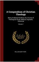 Compendium of Christian Theology: Being Analytical Outlines of a Course of Theological Study, Biblical, Dogmatic, Historical; Volume 1