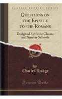 Questions on the Epistle to the Romans: Designed for Bible Classes and Sunday Schools (Classic Reprint)