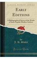 Early Editions: A Bibliographical Survey of the Works of Some Popular Modern Authors (Classic Reprint)