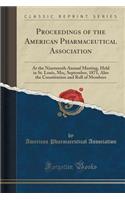 Proceedings of the American Pharmaceutical Association: At the Nineteenth Annual Meeting, Held in St. Louis, Mo;, September, 1871, Also the Constitution and Roll of Members (Classic Reprint): At the Nineteenth Annual Meeting, Held in St. Louis, Mo;, September, 1871, Also the Constitution and Roll of Members (Classic Reprint)