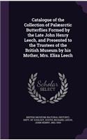 Catalogue of the Collection of Palæarctic Butterflies Formed by the Late John Henry Leech, and Presented to the Trustees of the British Museum by his Mother, Mrs. Eliza Leech