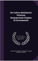 de Cultus Idololatrici Veterum Germanorum Origine Et Incrementis
