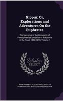 Nippur; Or, Explorations and Adventures On the Euphrates: The Narrative of the University of Pennsylvania Expedition to Babylonia in the Years 1888-1890, Volume 1