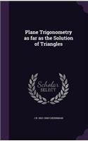 Plane Trigonometry as far as the Solution of Triangles