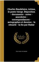 Charles Baudelaire, intime, le poete vierge. Déposition - documents - notes - anecdotes - correspondances - autographes et dessins - le cénacle - la fin par Nadar