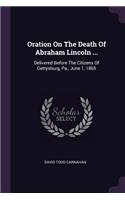 Oration on the Death of Abraham Lincoln ...: Delivered Before The Citizens Of Gettysburg, Pa., June 1, 1865