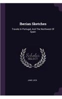 Iberian Sketches: Travels In Portugal, And The Northwest Of Spain