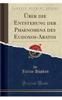 Über Die Entstehung Der Phaenomena Des Eudoxos-Aratos (Classic Reprint)