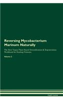 Reversing Mycobacterium Marinum Naturally The Raw Vegan Plant-Based Detoxification & Regeneration Workbook for Healing Patients. Volume 2