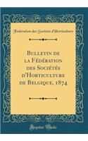Bulletin de la FÃ©dÃ©ration Des SociÃ©tÃ©s d'Horticulture de Belgique, 1874 (Classic Reprint)