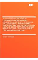 A Collection of Memorials Concerning Divers Deceased Ministers and Others of the People Called Quakers: In Pennsylvania, New-Jersey, and Parts Adjacent, from Nearly the First Settlement Thereof to the Year 1787; With Some of the Last Expressions an
