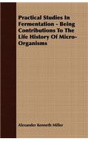 Practical Studies in Fermentation - Being Contributions to the Life History of Micro-Organisms