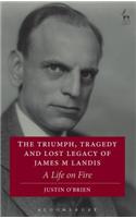 The Triumph, Tragedy and Lost Legacy of James M Landis: A Life on Fire